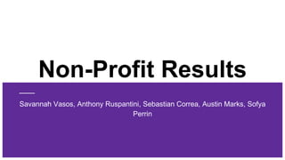 Non-Profit Results
Savannah Vasos, Anthony Ruspantini, Sebastian Correa, Austin Marks, Sofya
Perrin
 