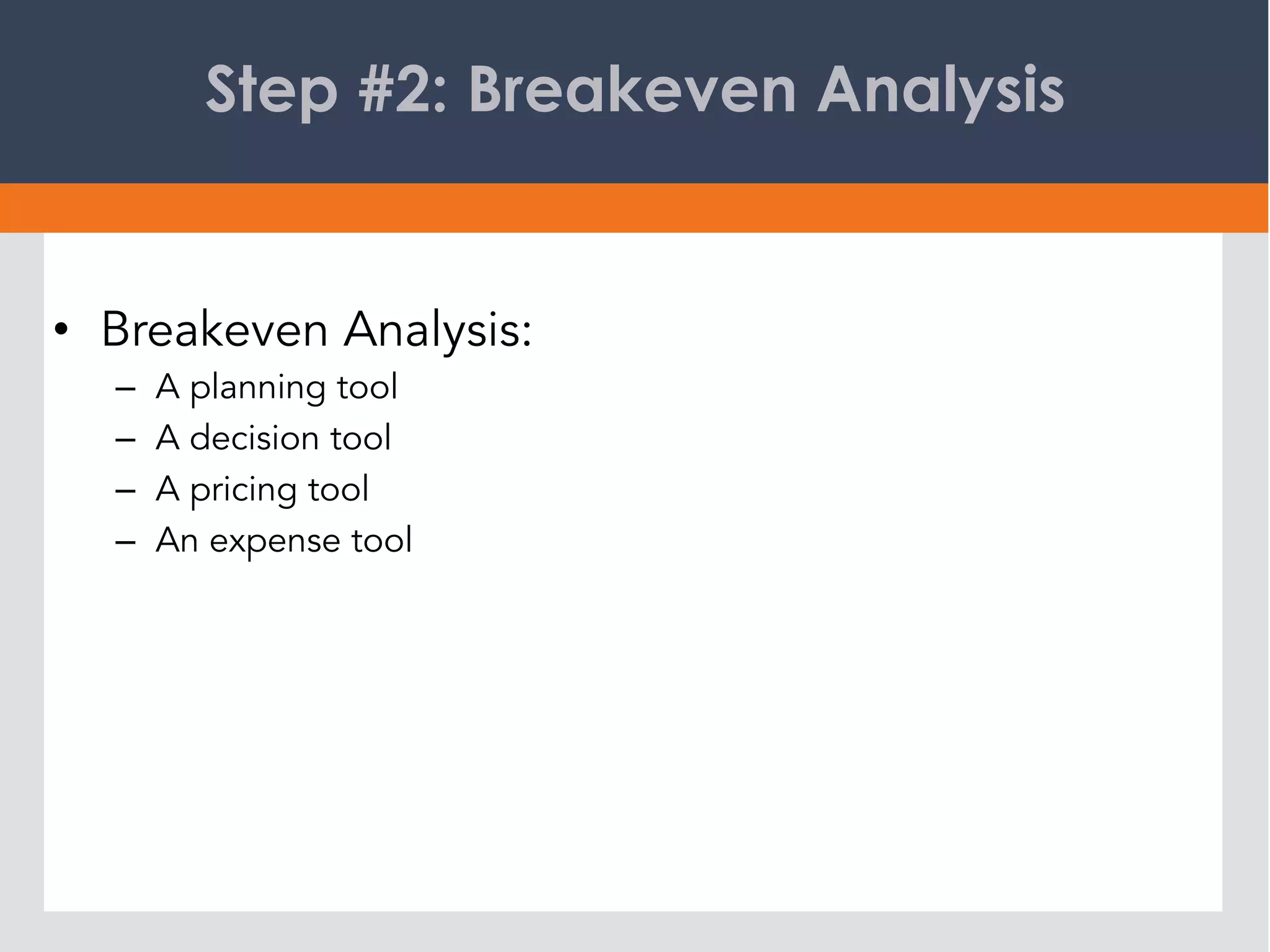 Step #2: Breakeven Analysis
•  Breakeven Analysis:
–  A planning tool
–  A decision tool
–  A pricing tool
–  An expense tool
 