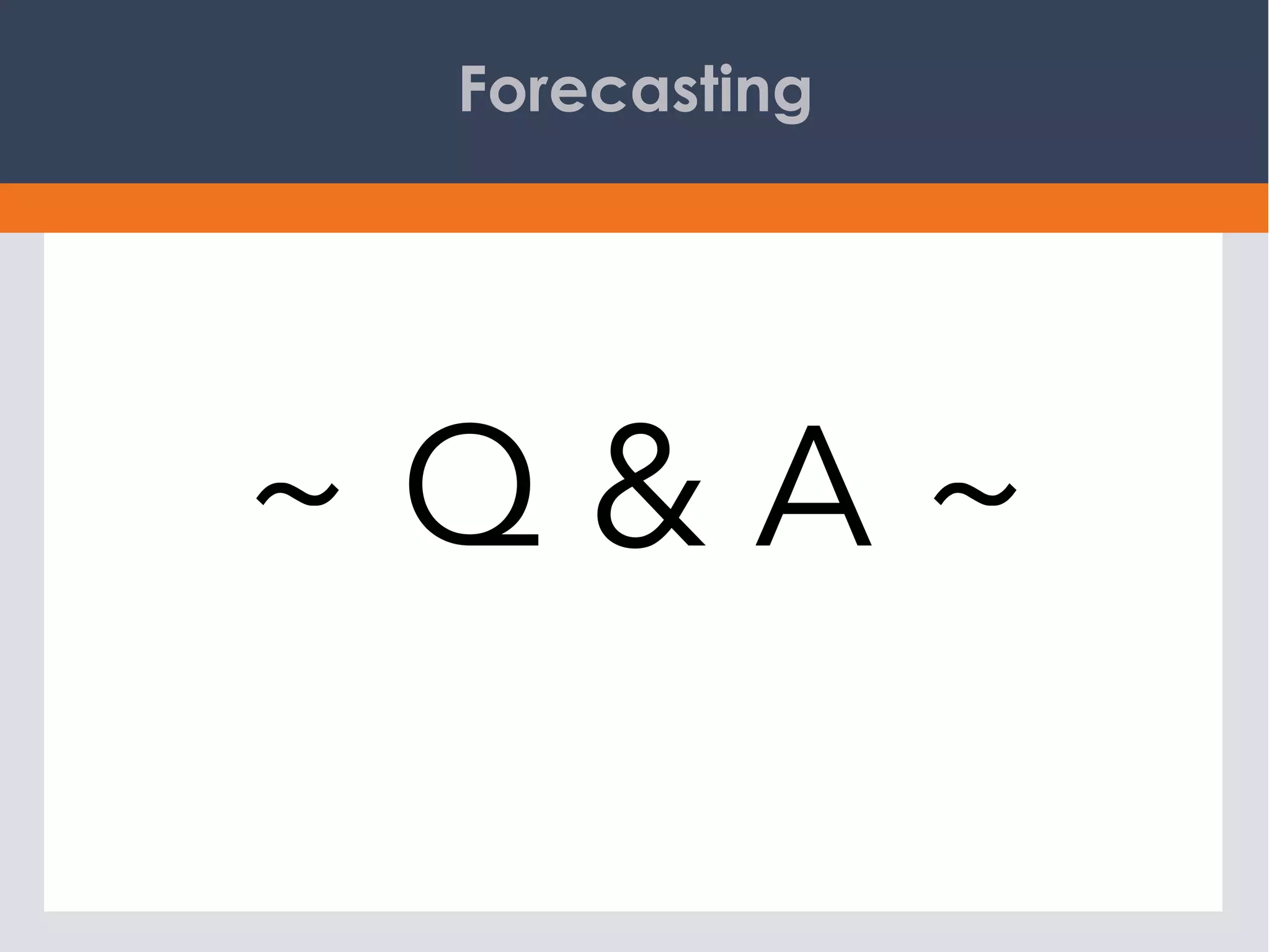 Forecasting
~ Q & A ~
 