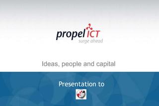 Ideas, people and capital


     Presentation to
 