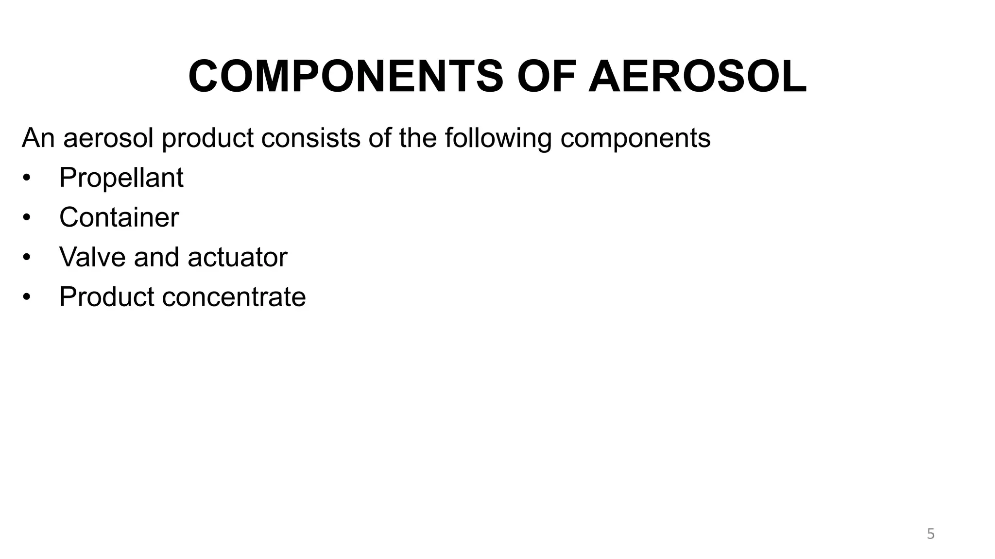 COMPONENTS OF AEROSOL
An aerosol product consists of the following components
• Propellant
• Container
• Valve and actuator
• Product concentrate
5
 