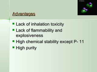 AdvantagesAdvantages
 Lack of inhalation toxicityLack of inhalation toxicity
 Lack of flammability andLack of flammability and
explosivenessexplosiveness
 High chemical stability except P- 11High chemical stability except P- 11
 High purityHigh purity
 