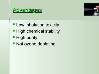 AdvantagesAdvantages
 Low inhalation toxicityLow inhalation toxicity
 High chemical stabilityHigh chemical stability
 High purityHigh purity
 Not ozone depletingNot ozone depleting
 