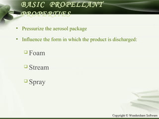 Copyright © Wondershare SoftwareCopyright © Wondershare Software
BASIC PROPELLANT
PROPERTIES
• Pressurize the aerosol package
• Influence the form in which the product is discharged:
 Foam
 Stream
 Spray
 