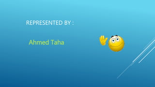 REPRESENTED BY :
Ahmed Taha
 