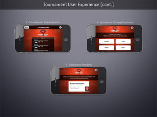 Tournament User Experience (cont.)


7 - Tournament Leaderboards                           8 - Sponsored Survey Questions




                              9 - Sponsored Rewards
 