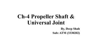Ch-4 Propeller Shaft &
Universal Joint
By, Deep Shah
Sub: ATM (3330202)
 
