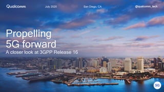 July 2020 San Diego, CA
Propelling
5G forward
A closer look at 3GPP Release 16
@qualcomm_tech
 