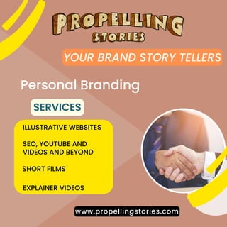 SERVICES
Personal Branding
ILLUSTRATIVE WEBSITES
www.propellingstories.com
YOUR BRAND STORY TELLERS
SEO, YOUTUBE AND
VIDEOS AND BEYOND
SHORT FILMS
EXPLAINER VIDEOS
 