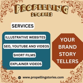 www.propellingstories.com
ILLUSTRATIVE WEBSITES
SEO, YOUTUBE AND VIDEOS
SHORT FILMS
EXPLAINER VIDEOS
SERVICES
YOUR
BRAND
STORY
TELLERS
 