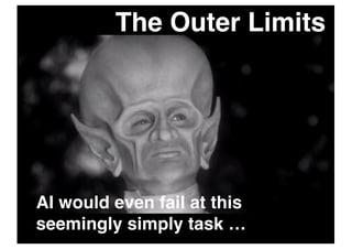 The Outer Limits
AI would even fail at this
seemingly simply task …
 