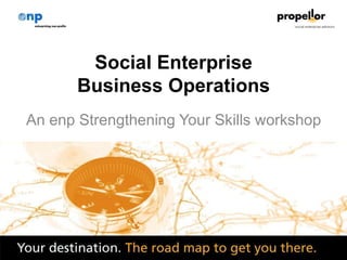1
Social Enterprise
Business Operations
An enp Strengthening Your Skills workshop
 