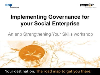 1
Implementing Governance for
your Social Enterprise
An enp Strengthening Your Skills workshop
 