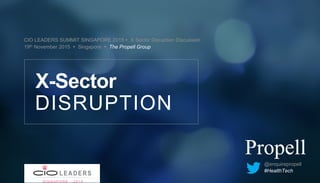 CIO LEADERS SUMMIT SINGAPORE 2015 Ÿ X Sector Disruption Discussion
19th November 2015 Ÿ Singapore Ÿ The Propell Group
DISRUPTION
X-Sector
@enquirepropell
#HealthTech
 