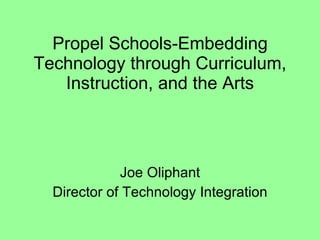 Propel Schools-Embedding Technology through Curriculum, Instruction, and the Arts Joe Oliphant Director of Technology Integration 