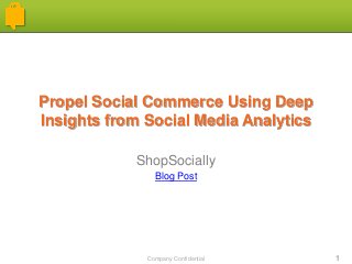 Company Confidential 1
Propel Social Commerce Using Deep
Insights from Social Media Analytics
ShopSocially
Blog Post
 