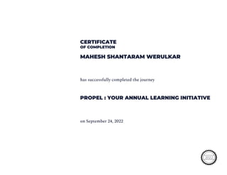 CERTIFICATE
OF COMPLETION
MAHESH SHANTARAM WERULKAR
has successfully completed the journey
PROPEL : YOUR ANNUAL LEARNING INITIATIVE
on September 24, 2022
2022
 