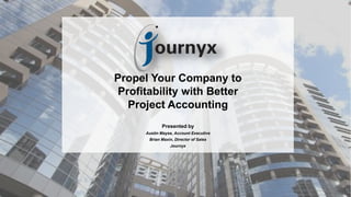 Propel Your Company to
Profitability with Better
Project Accounting
Presented by
Austin Mayse, Account Executive
Brian Maxin, Director of Sales
Journyx
 