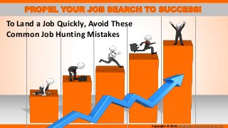 PROPEL YOUR JOB SEARCH TO SUCCESS!

To Land a Job Quickly, Avoid These
Common Job Hunting Mistakes

Copyright © 2013, Distinctive Career Services, LLC

 
