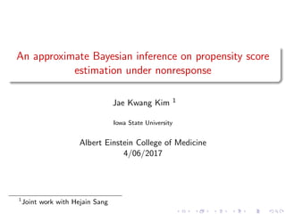 An approximate Bayesian inference on propensity score
estimation under nonresponse
Jae Kwang Kim 1
Iowa State University
Albert Einstein College of Medicine
4/06/2017
1
Joint work with Hejain Sang
 
