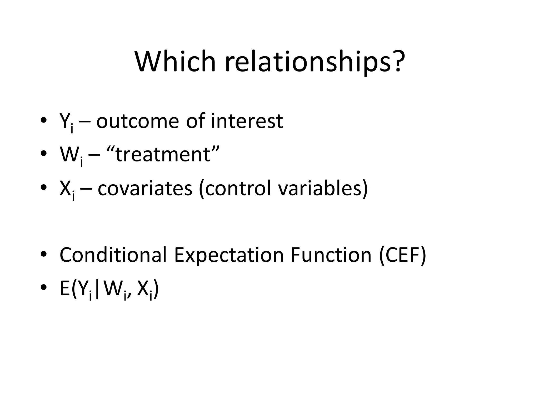 Which	relationships?
• Yi – outcome	of	interest
• Wi – “treatment”
• Xi – covariates	(control	variables)
• Conditional	Expectation	Function	(CEF)
• E(Yi|Wi, Xi)
 