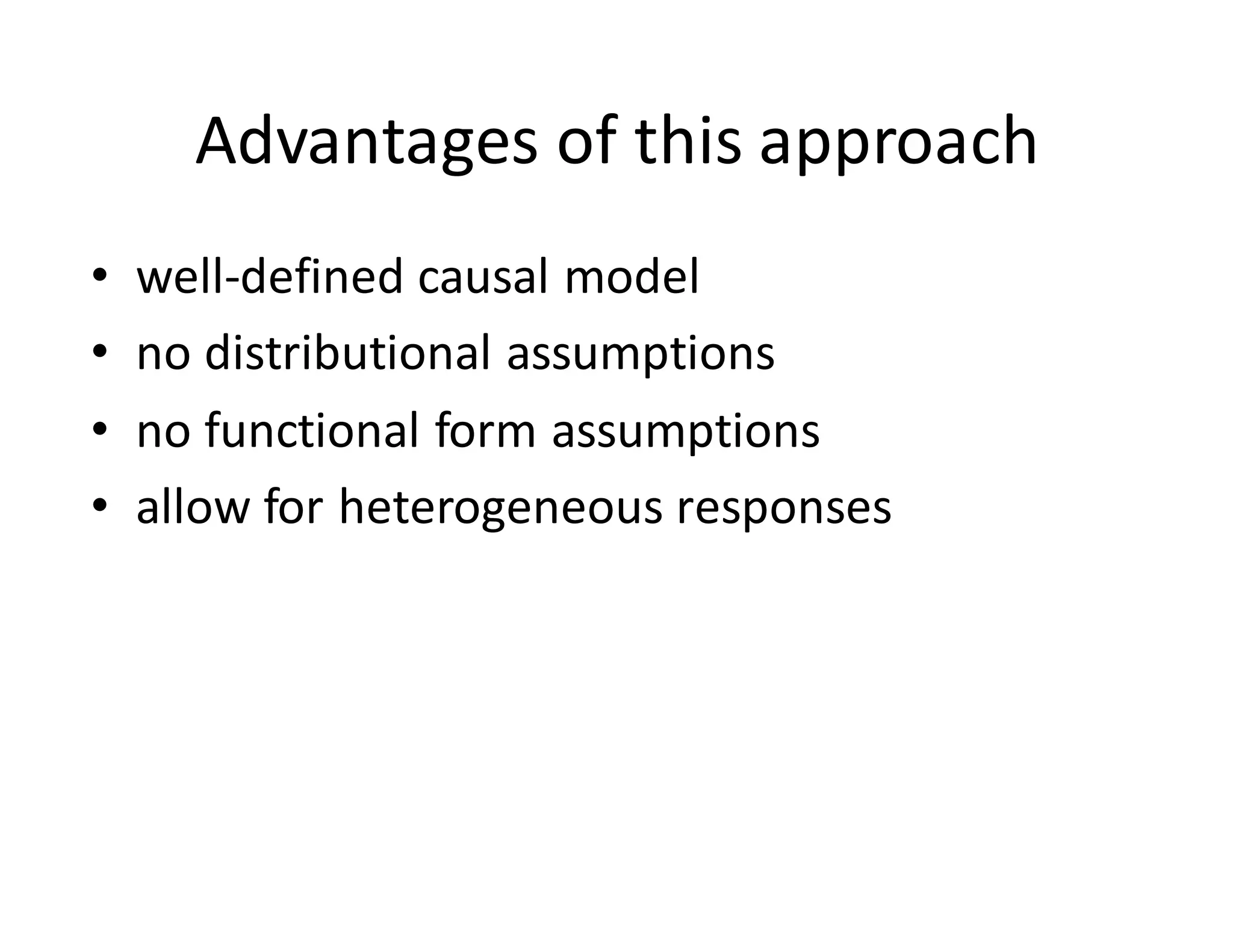 Advantages	of	this	approach
• well-defined	causal	model
• no	distributional	assumptions
• no	functional	form	assumptions
• allow	for	heterogeneous	responses
 