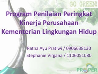 Program Penilaian Peringkat
Kinerja Perusahaan
Kementerian Lingkungan Hidup
Ratna Ayu Pratiwi / 0906638130
Stephanie Virgana / 1106051080

 