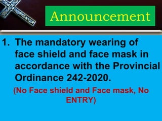 Announcement
1. The mandatory wearing of
face shield and face mask in
accordance with the Provincial
Ordinance 242-2020.
(No Face shield and Face mask, No
ENTRY)
 