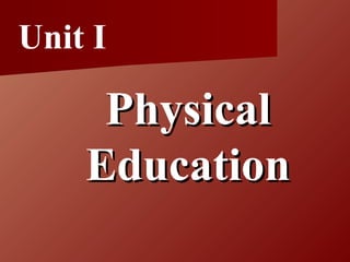 Unit I
PhysicalPhysical
EducationEducation
 