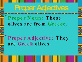 Proper Adjectives Proper Noun: Those olives are from Greece . Proper Adjective: They are Greek olives.