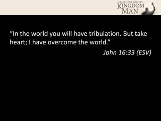 “In the world you will have tribulation. But take
heart; I have overcome the world.”
                                 John 16:33 (ESV)
 