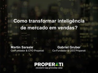 Como transformar inteligência
de mercado em vendas?
Martin Sarsale
Co-Fundador & CTO Properati
Gabriel Gruber
Co-Fundador & CEO Properati
 