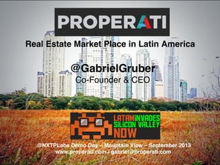 @NXTPLabs Demo Day – Mountain View – September 2013!
www.properati.com / gabriel@properati.com!
Real Estate Market Place in Latin America!
@GabrielGruber!
Co-Founder & CEO!
 
