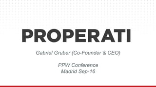 Gabriel Gruber (Co-Founder & CEO)
PPW Conference
Madrid Sep-16
 
