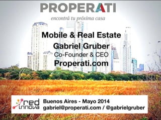 Buenos Aires - Mayo 2014
gabriel@properati.com / @gabrielgruber
Mobile & Real Estate
Gabriel Gruber
Co-Founder & CEO
Properati.com
 