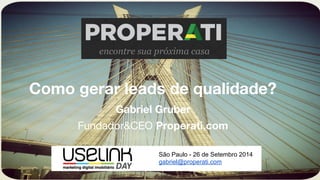 Como gerar leads de qualidade? 
Gabriel Gruber 
Fundador&CEO Properati.com 
São Paulo - 26 de Setembro 2014 
gabriel@properati.com 
 