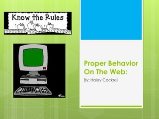 Proper Behavior
On The Web:
By: Haley Cockrell
 