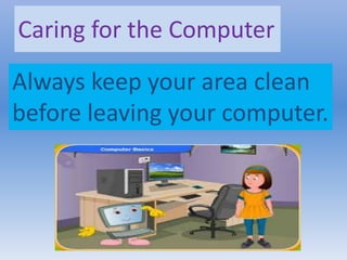 Caring for the Computer
Always keep your area clean
before leaving your computer.
 