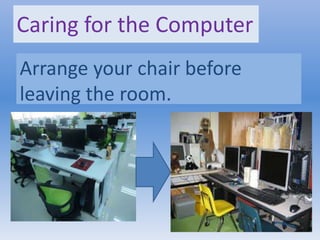 Caring for the Computer
Arrange your chair before
leaving the room.
 
