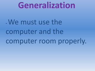 Generalization
- We must use the
computer and the
computer room properly.
 
