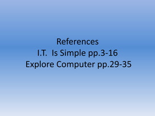 References
I.T. Is Simple pp.3-16
Explore Computer pp.29-35
 