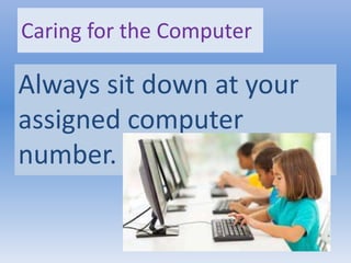 Caring for the Computer
Always sit down at your
assigned computer
number.
 