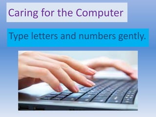 Caring for the Computer
Type letters and numbers gently.
 