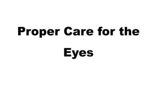 Proper Care for the
Eyes
 
