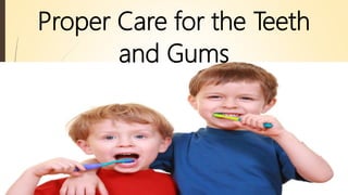 Proper Care for the Teeth
and Gums
 