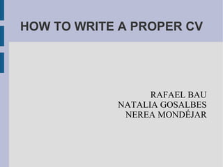 HOW TO WRITE A PROPER CV RAFAEL BAU NATALIA GOSALBES NEREA MONDÉJAR 
