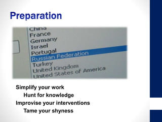 • Simplify your work
Hunt for knowledge
• Improvise your interventions
Tame your shyness
