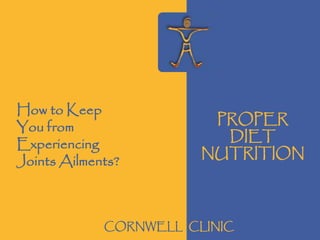 PROPER
DIET
NUTRITION
How to Keep
You from
Experiencing
Joints Ailments?
CORNWELL CLINIC
 