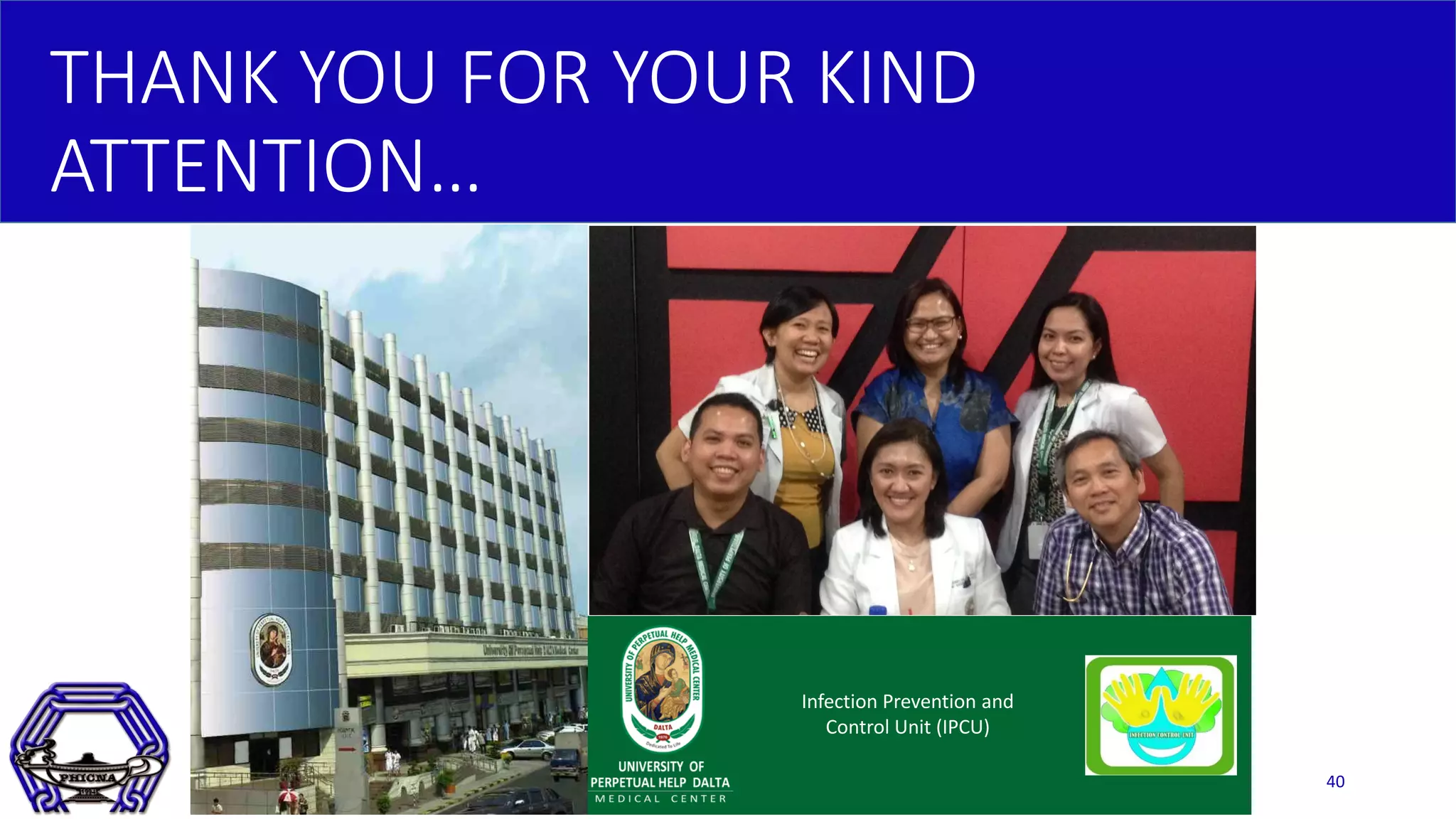 THANK YOU FOR YOUR KIND
ATTENTION…
40
Infection Prevention and
Control Unit (IPCU)
 