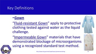 Key Definitions
•Gown
“Fluid-resistant Gown” apply to protective
clothing tested against water as the liquid
challenge.
“I...